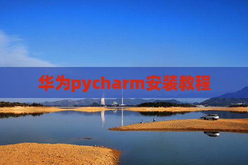 华为pycharm安装教程 华为pycharm安装教程